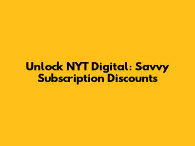 Unlock NYT Digital: Savvy Subscription Discounts