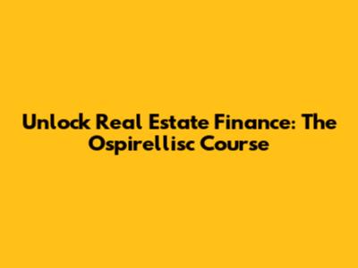 Unlock Real Estate Finance: The Ospirellisc Course