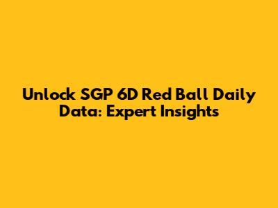 Unlock SGP 6D Red Ball Daily Data: Expert Insights