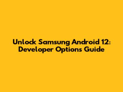 Unlock Samsung Android 12: Developer Options Guide