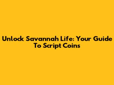 Unlock Savannah Life: Your Guide To Script Coins