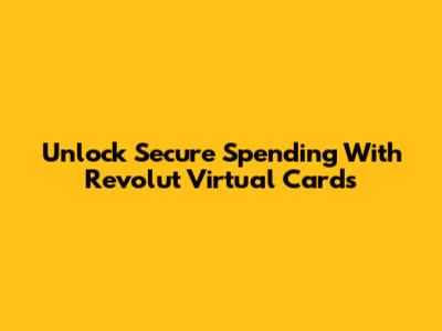 Unlock Secure Spending With Revolut Virtual Cards