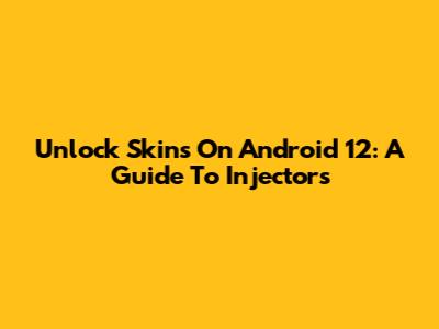 Unlock Skins On Android 12: A Guide To Injectors