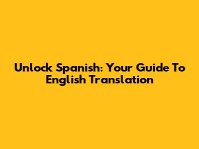 Unlock Spanish: Your Guide To English Translation