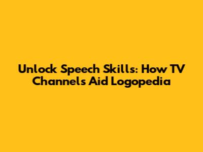 Unlock Speech Skills: How TV Channels Aid Logopedia