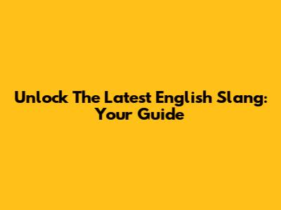 Unlock The Latest English Slang: Your Guide