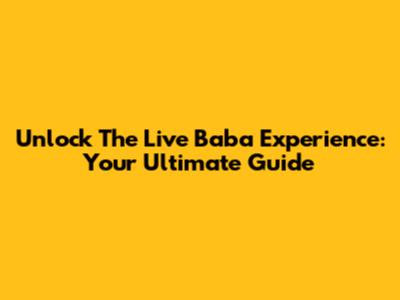 Unlock The Live Baba Experience: Your Ultimate Guide