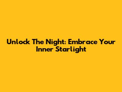 Unlock The Night: Embrace Your Inner Starlight
