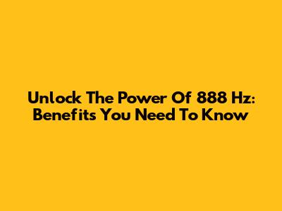 Unlock The Power Of 888 Hz: Benefits You Need To Know