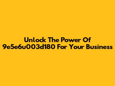 Unlock The Power Of 9e5e6u003d180 For Your Business