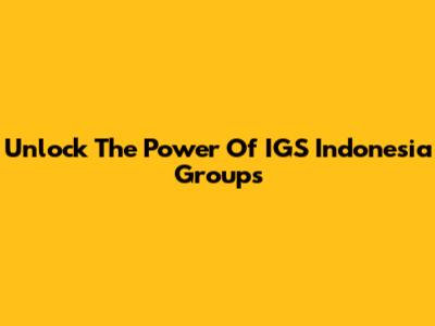 Unlock The Power Of IGS Indonesia Groups