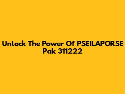 Unlock The Power Of PSEILAPORSE Pak 311222