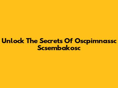 Unlock The Secrets Of "Oscpimnassc Scsembakosc"