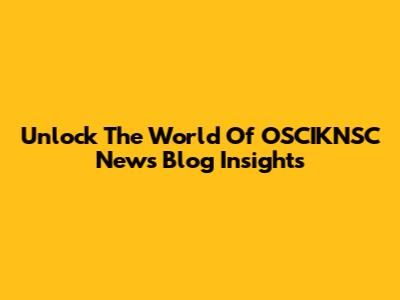 Unlock The World Of OSCIKNSC News Blog Insights