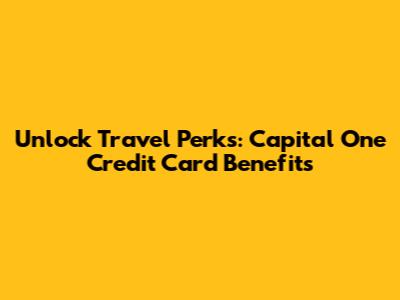 Unlock Travel Perks: Capital One Credit Card Benefits