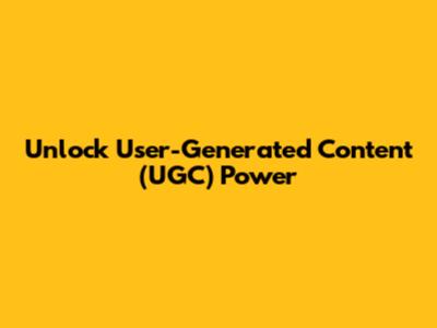 Unlock User-Generated Content (UGC) Power