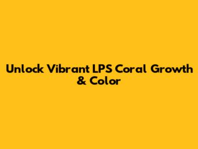 Unlock Vibrant LPS Coral Growth & Color
