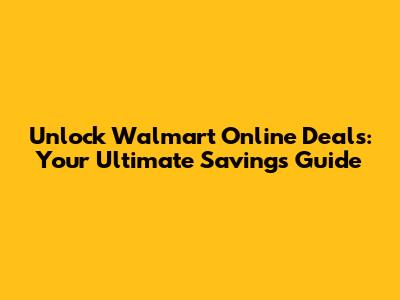 Unlock Walmart Online Deals: Your Ultimate Savings Guide