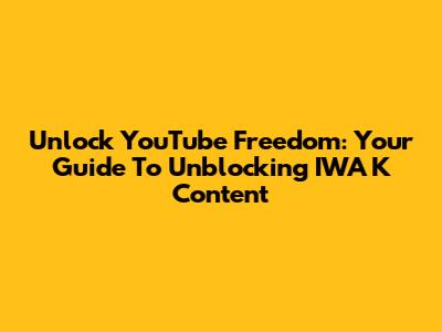 Unlock YouTube Freedom: Your Guide To Unblocking IWA K Content
