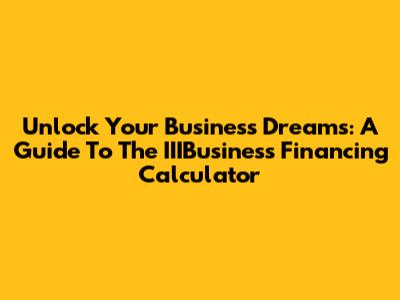 Unlock Your Business Dreams: A Guide To The IIIBusiness Financing Calculator