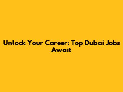 Unlock Your Career: Top Dubai Jobs Await