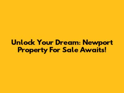 Unlock Your Dream: Newport Property For Sale Awaits!