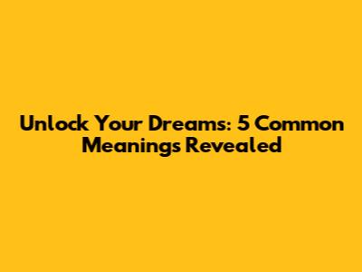 Unlock Your Dreams: 5 Common Meanings Revealed