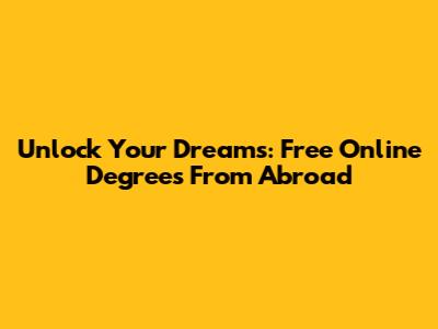 Unlock Your Dreams: Free Online Degrees From Abroad