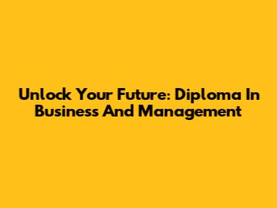 Unlock Your Future: Diploma In Business And Management