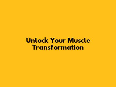 Unlock Your Muscle Transformation