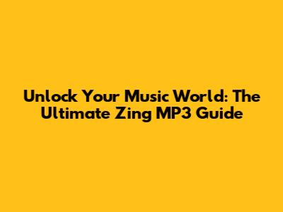Unlock Your Music World: The Ultimate Zing MP3 Guide