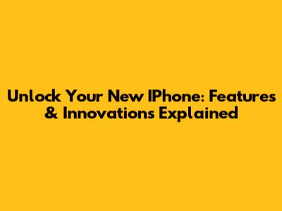 Unlock Your New IPhone: Features & Innovations Explained