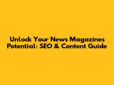 Unlock Your News Magazine's Potential: SEO & Content Guide