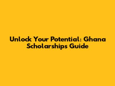Unlock Your Potential: Ghana Scholarships Guide