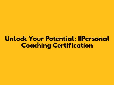 Unlock Your Potential: IIPersonal Coaching Certification