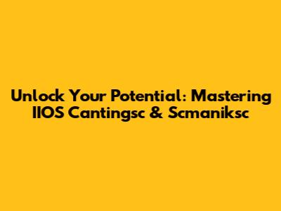 Unlock Your Potential: Mastering IIOS Cantingsc & Scmaniksc