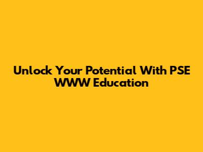 Unlock Your Potential With PSE WWW Education