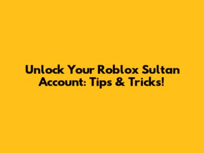 Unlock Your Roblox Sultan Account: Tips & Tricks!