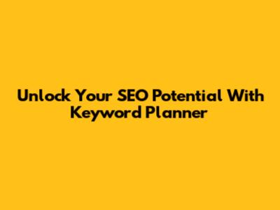 Unlock Your SEO Potential With Keyword Planner