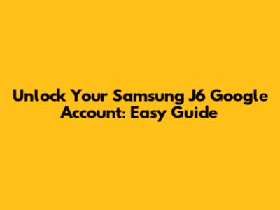 Unlock Your Samsung J6 Google Account: Easy Guide