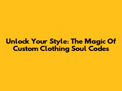 Unlock Your Style: The Magic Of Custom Clothing Soul Codes