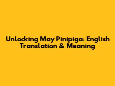 Unlocking 'May Pinipiga': English Translation & Meaning