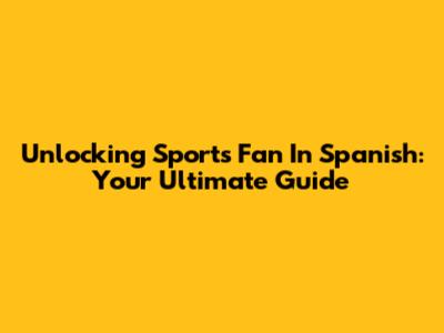Unlocking 'Sports Fan' In Spanish: Your Ultimate Guide