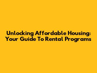 Unlocking Affordable Housing: Your Guide To Rental Programs