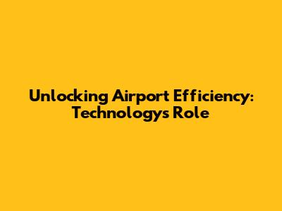 Unlocking Airport Efficiency: Technology's Role