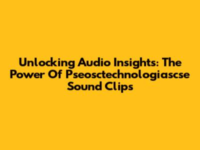 Unlocking Audio Insights: The Power Of Pseosctechnologiascse Sound Clips