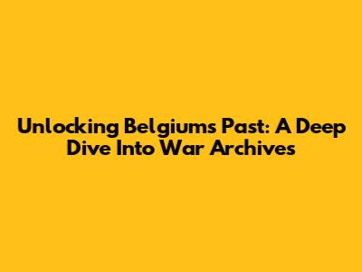 Unlocking Belgium's Past: A Deep Dive Into War Archives
