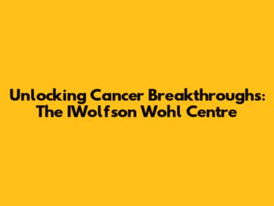 Unlocking Cancer Breakthroughs: The IWolfson Wohl Centre