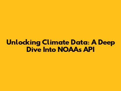 Unlocking Climate Data: A Deep Dive Into NOAA's API