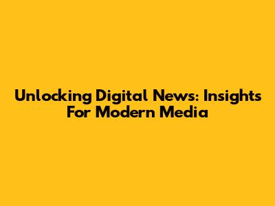 Unlocking Digital News: Insights For Modern Media